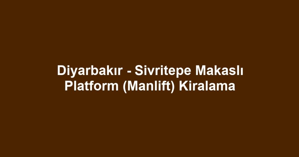 Diyarbakır - Sivritepe Makaslı Platform (Manlift) Kiralama