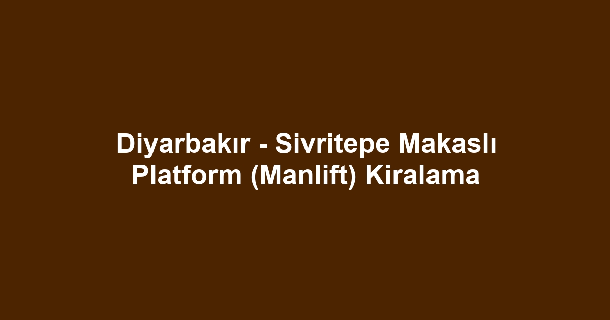 Diyarbakır - Sivritepe Makaslı Platform (Manlift) Kiralama