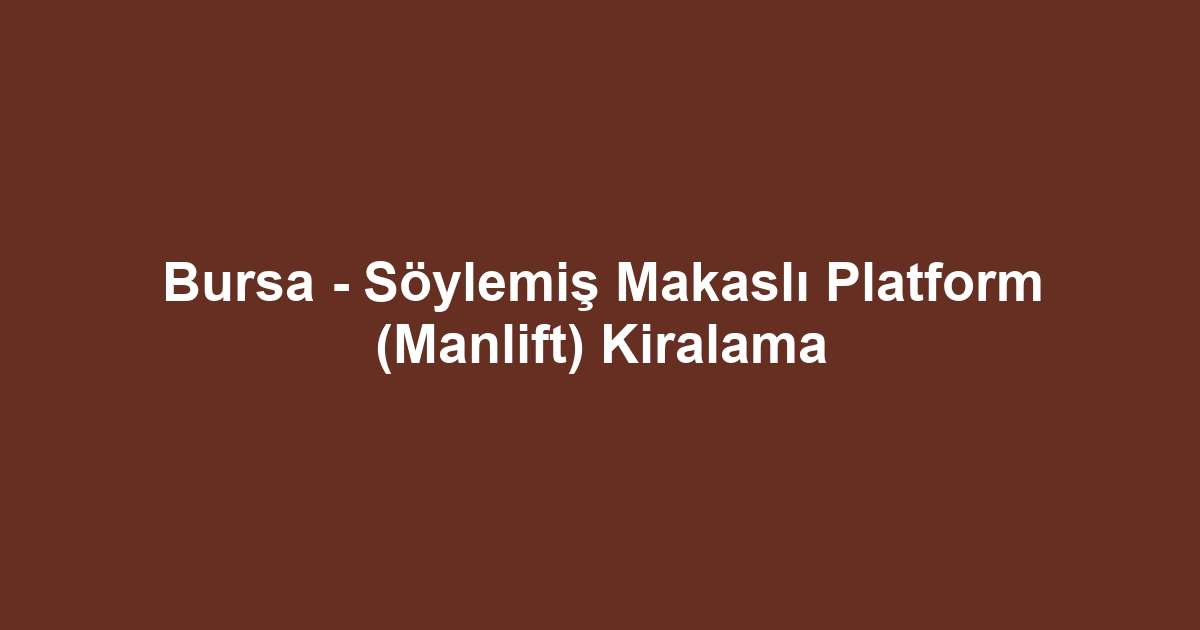 Bursa - Söylemiş Makaslı Platform (Manlift) Kiralama
