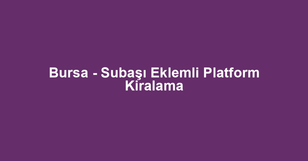 Bursa - Subaşı Eklemli Platform Kiralama