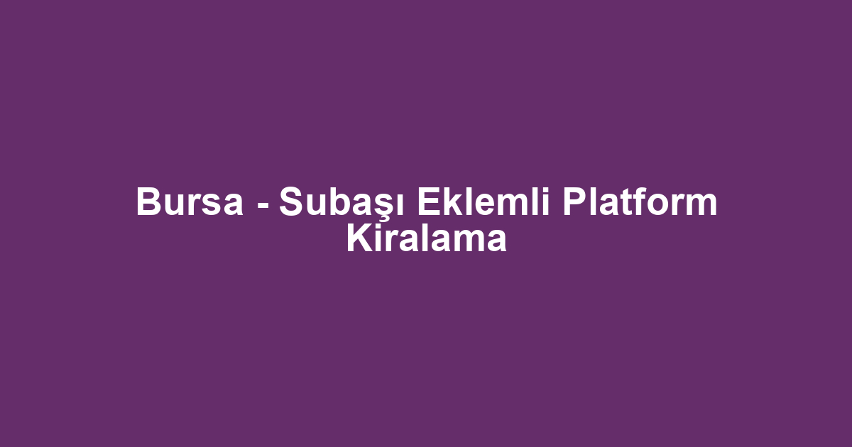 Bursa - Subaşı Eklemli Platform Kiralama
