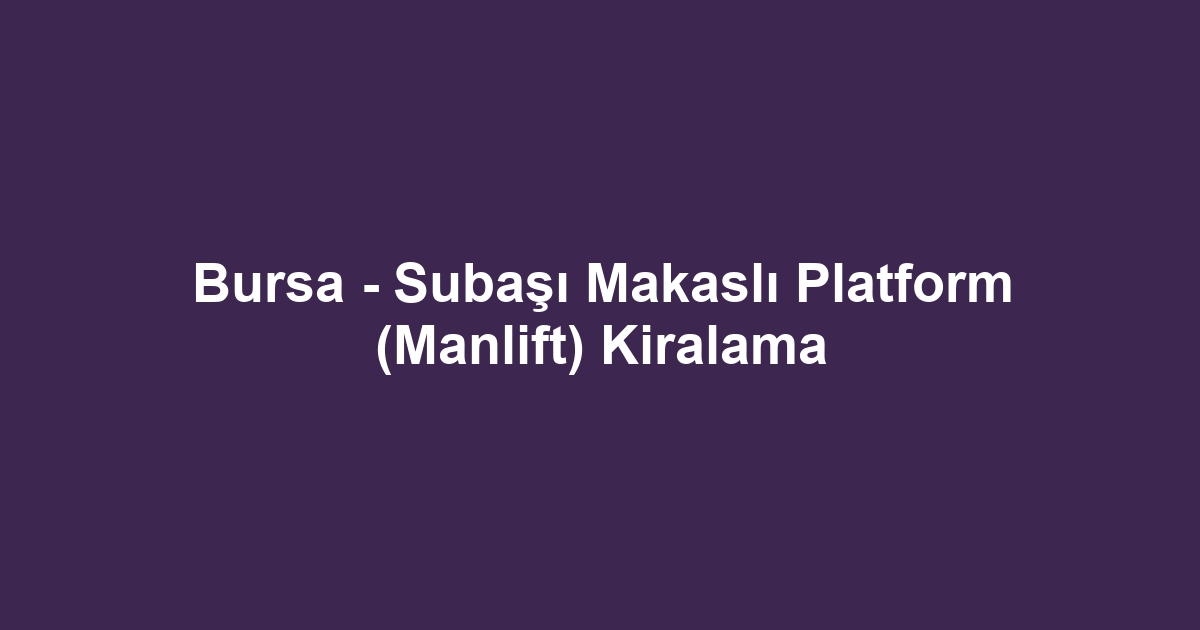 Bursa - Subaşı Makaslı Platform (Manlift) Kiralama