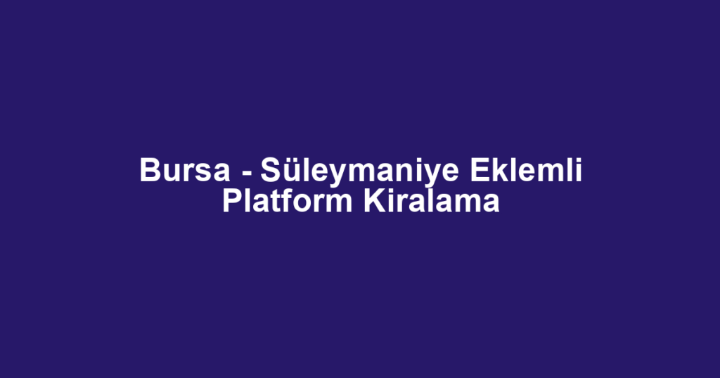 Bursa - Süleymaniye Eklemli Platform Kiralama
