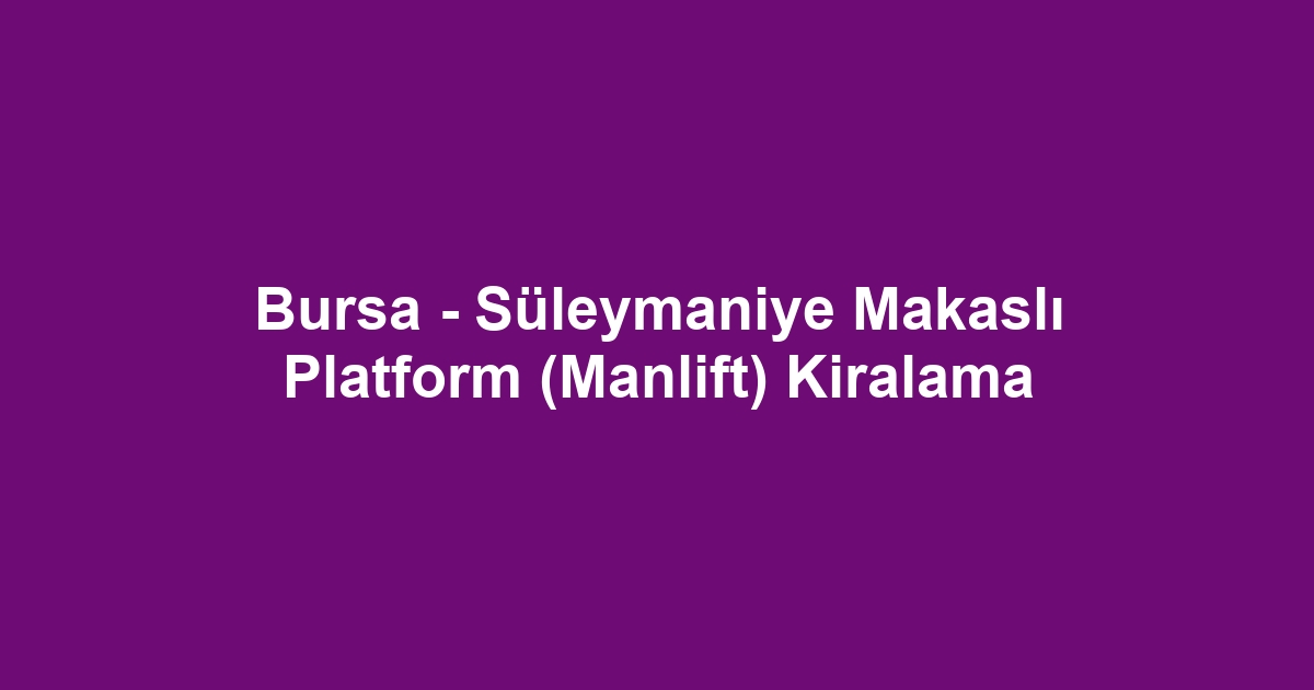 Bursa - Süleymaniye Makaslı Platform (Manlift) Kiralama