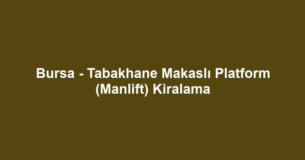 Bursa - Tabakhane Makaslı Platform (Manlift) Kiralama