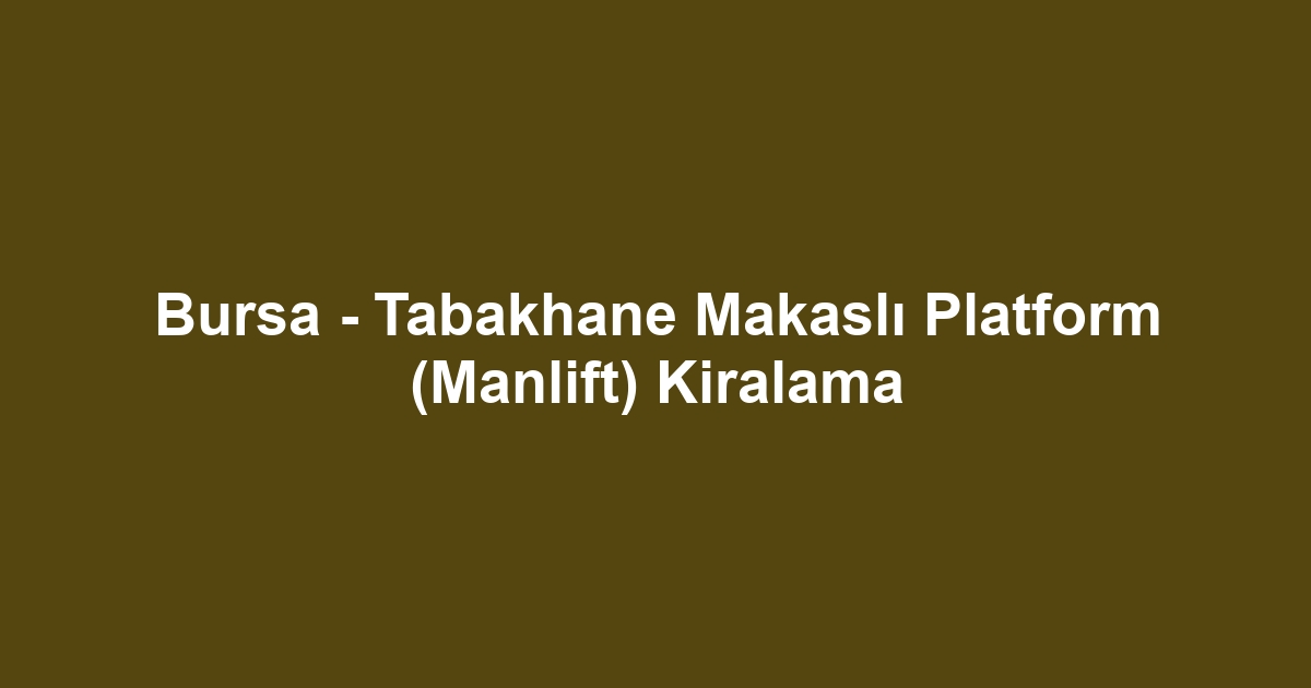 Bursa - Tabakhane Makaslı Platform (Manlift) Kiralama