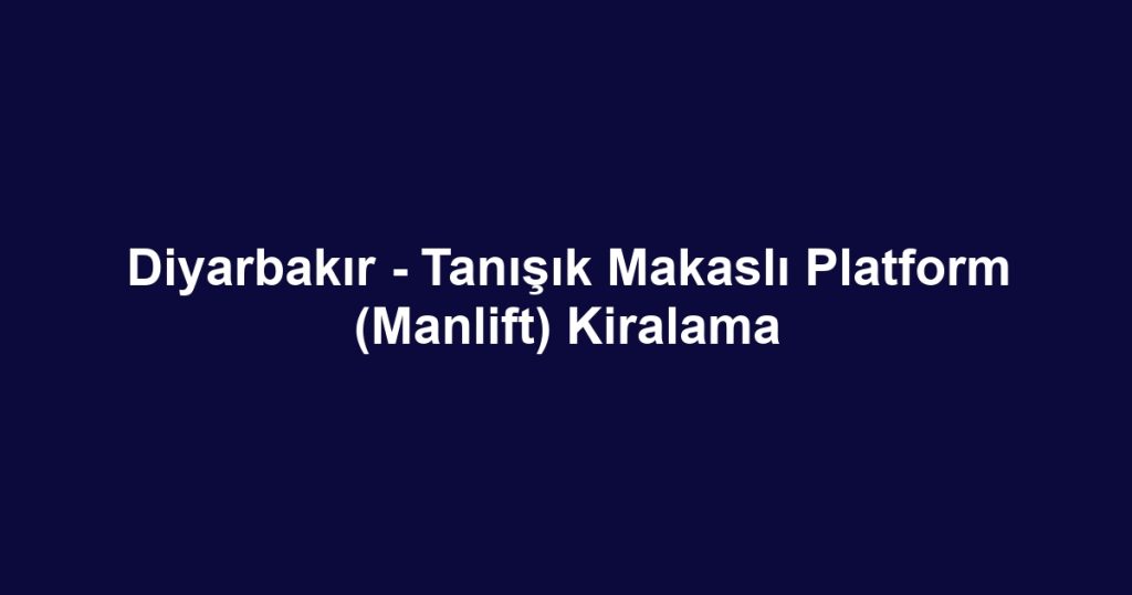 Diyarbakır - Tanışık Makaslı Platform (Manlift) Kiralama