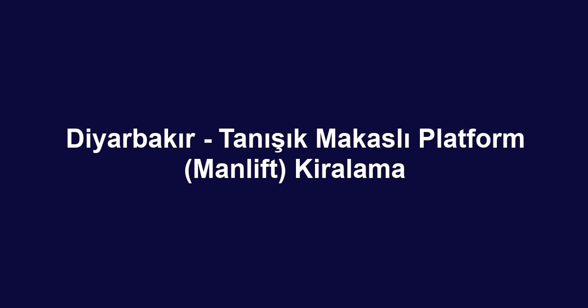 Diyarbakır - Tanışık Makaslı Platform (Manlift) Kiralama