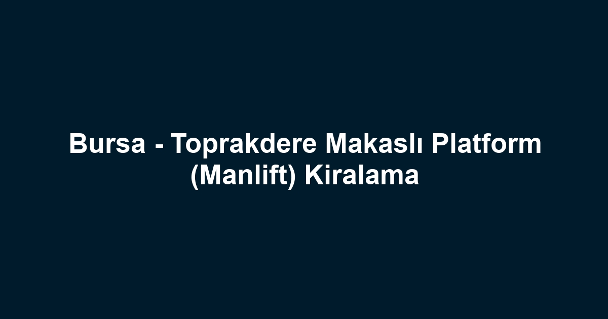 Bursa - Toprakdere Makaslı Platform (Manlift) Kiralama