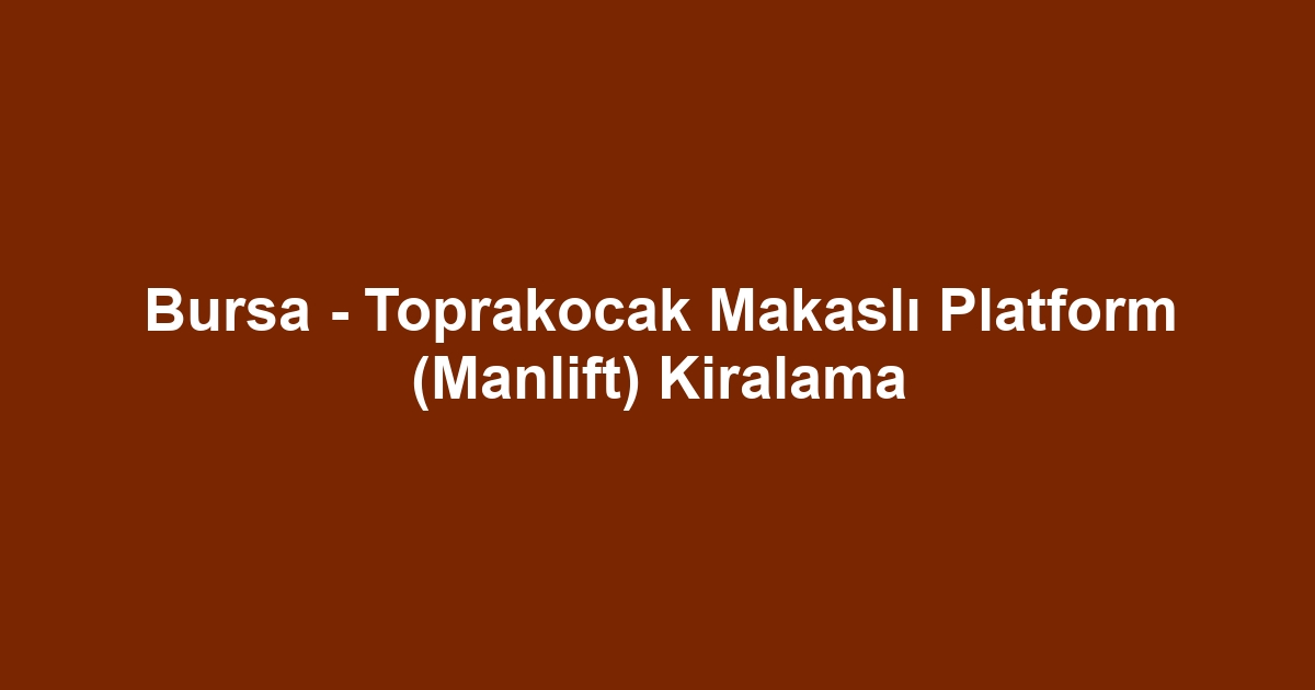 Bursa - Toprakocak Makaslı Platform (Manlift) Kiralama