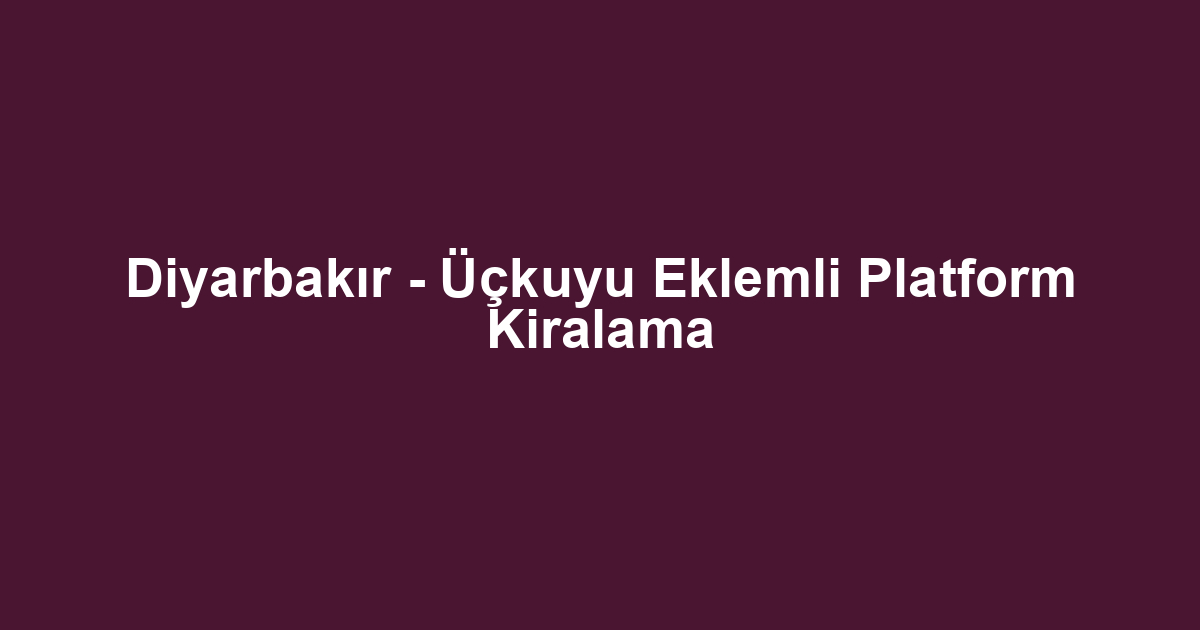 Diyarbakır - Üçkuyu Eklemli Platform Kiralama