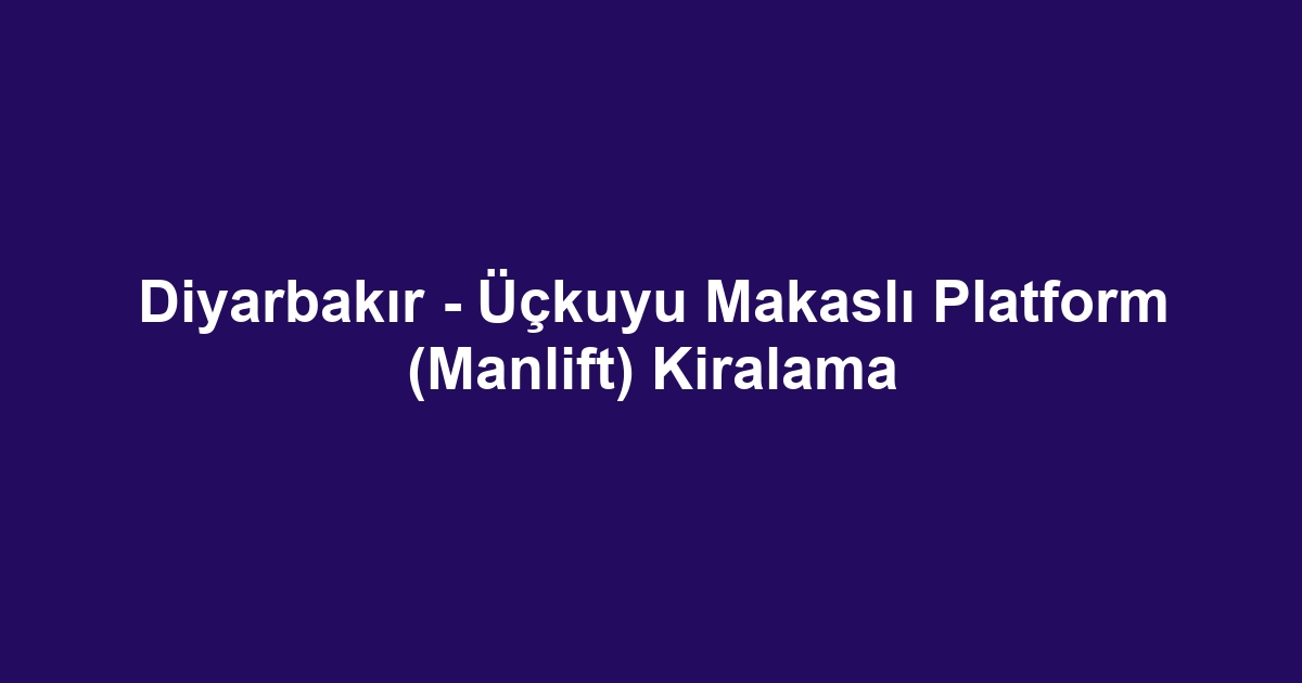 Diyarbakır - Üçkuyu Makaslı Platform (Manlift) Kiralama