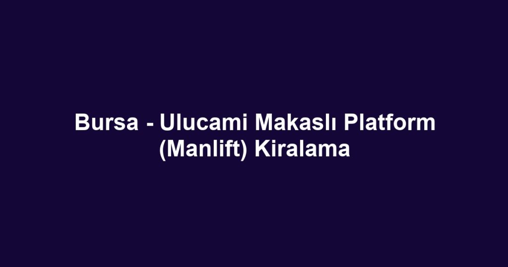 Bursa - Ulucami Makaslı Platform (Manlift) Kiralama