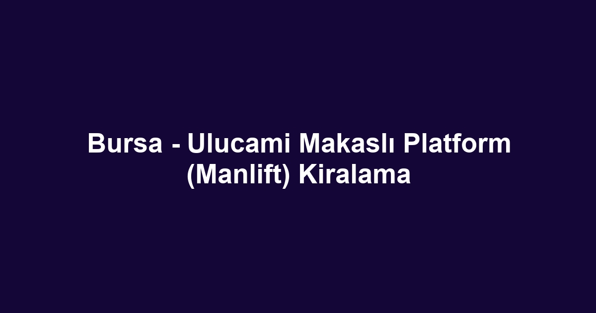 Bursa - Ulucami Makaslı Platform (Manlift) Kiralama