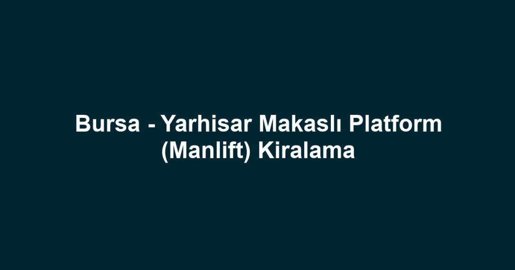 Bursa - Yarhisar Makaslı Platform (Manlift) Kiralama
