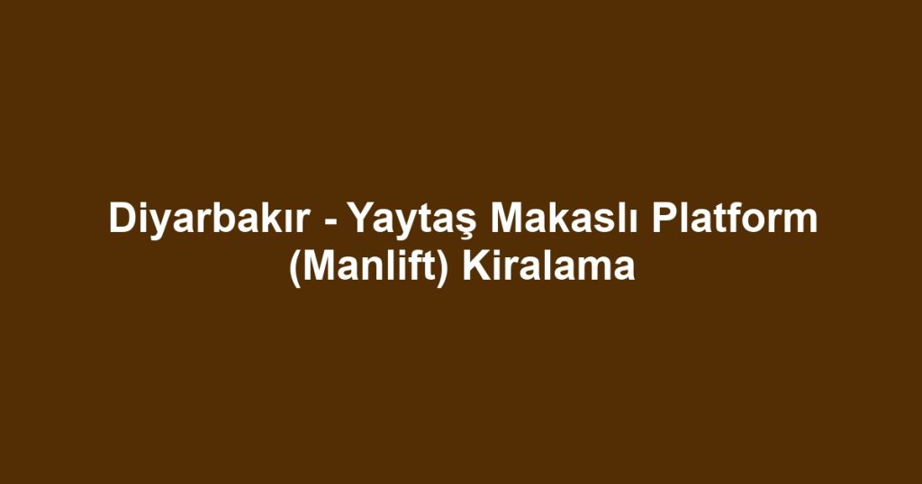 Diyarbakır - Yaytaş Makaslı Platform (Manlift) Kiralama