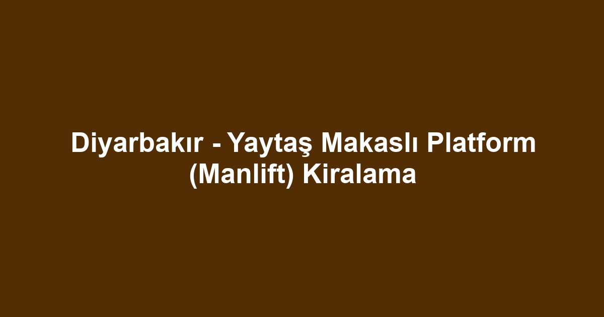 Diyarbakır - Yaytaş Makaslı Platform (Manlift) Kiralama