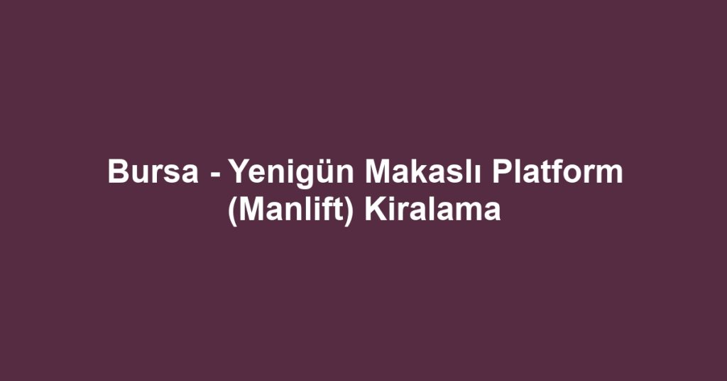 Bursa - Yenigün Makaslı Platform (Manlift) Kiralama