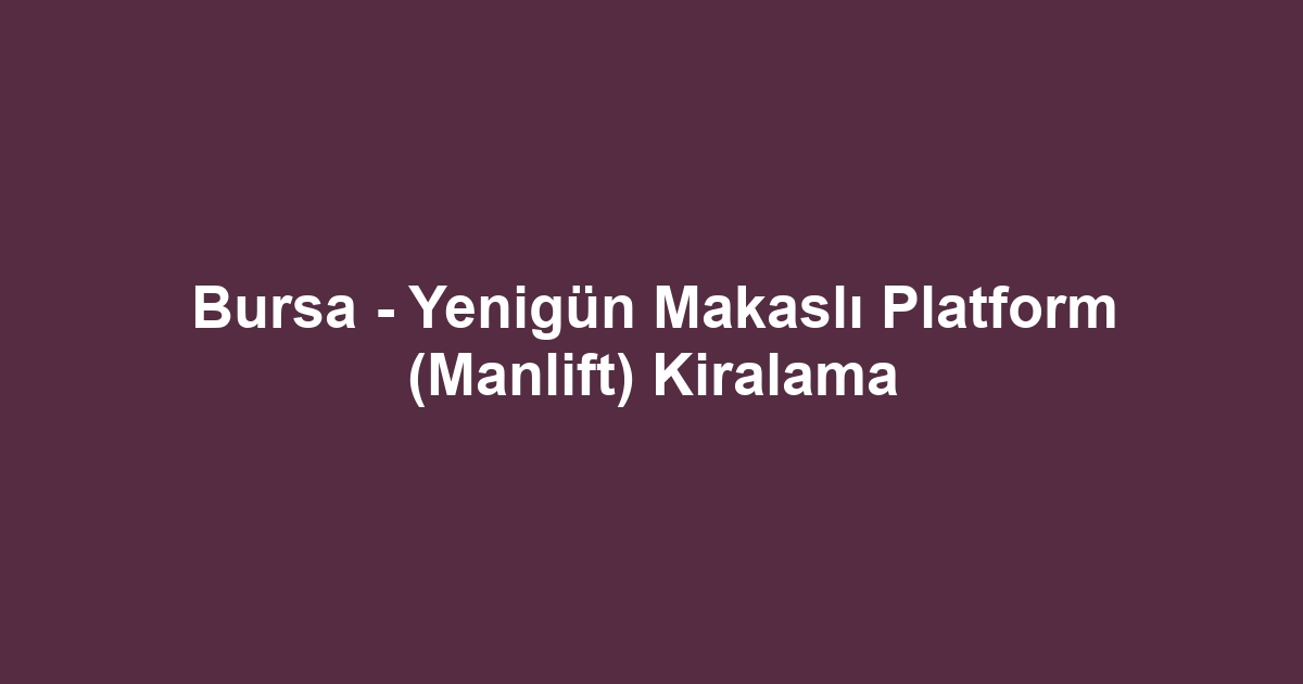 Bursa - Yenigün Makaslı Platform (Manlift) Kiralama