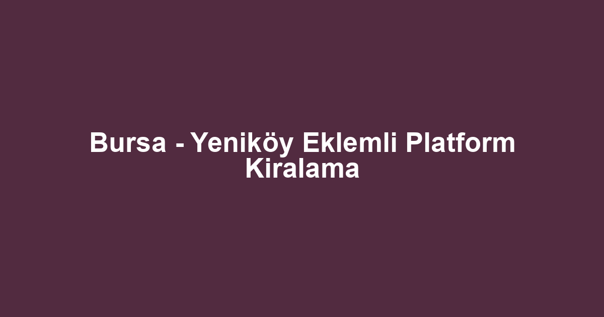 Bursa - Yeniköy Eklemli Platform Kiralama