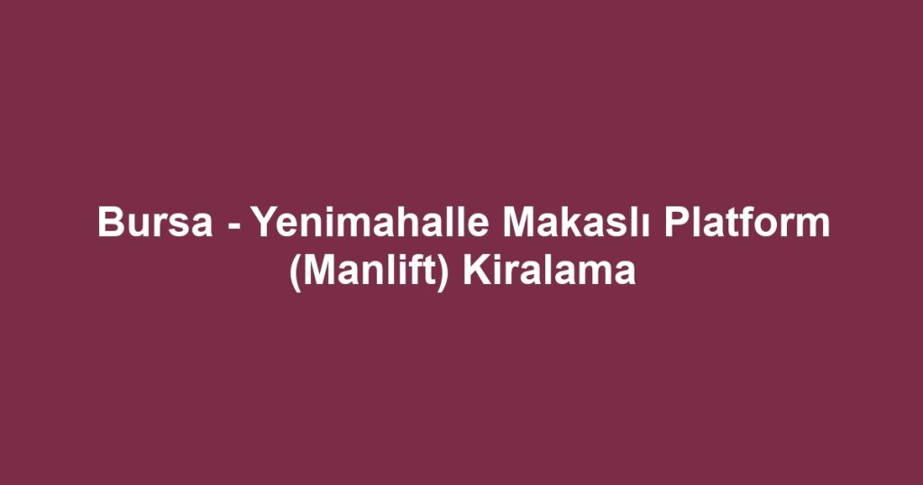 Bursa - Yenimahalle Makaslı Platform (Manlift) Kiralama