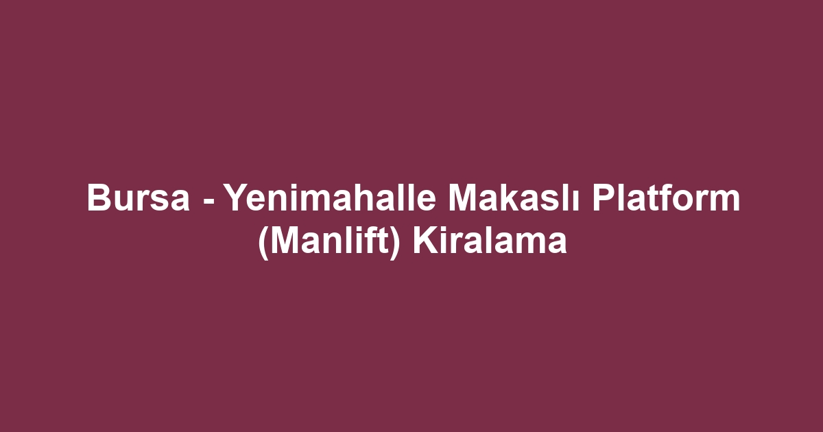 Bursa - Yenimahalle Makaslı Platform (Manlift) Kiralama