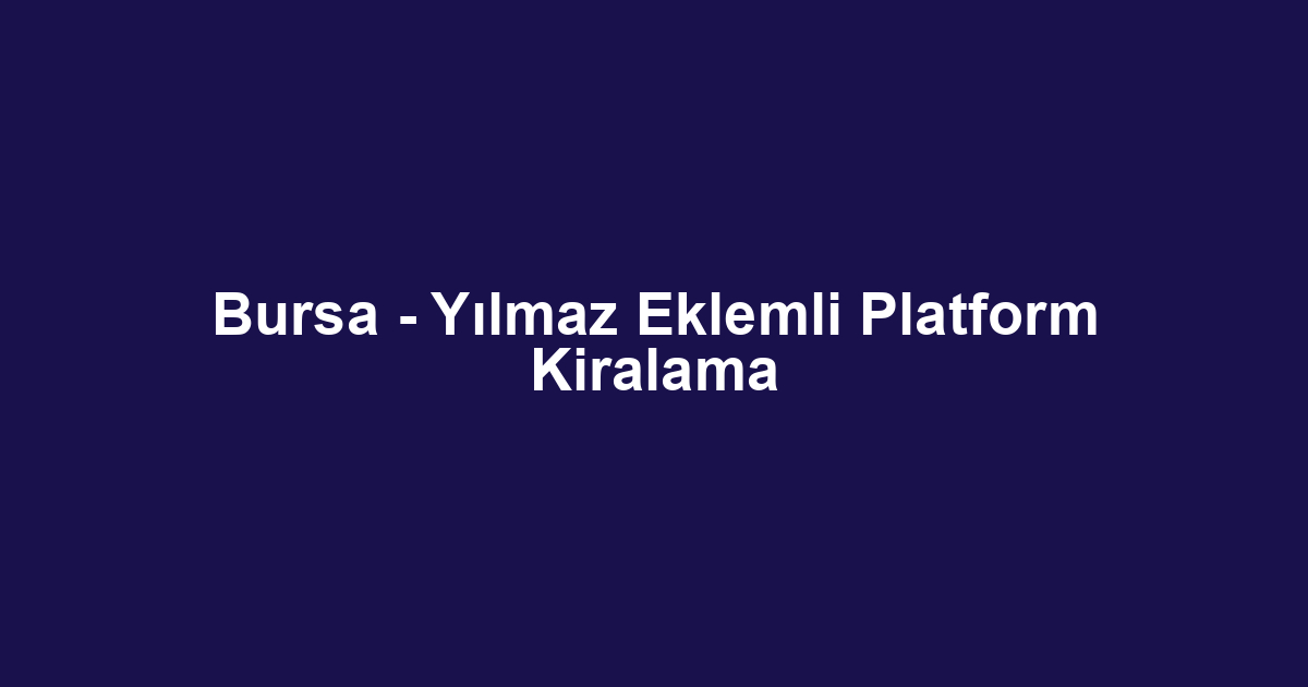 Bursa - Yılmaz Eklemli Platform Kiralama