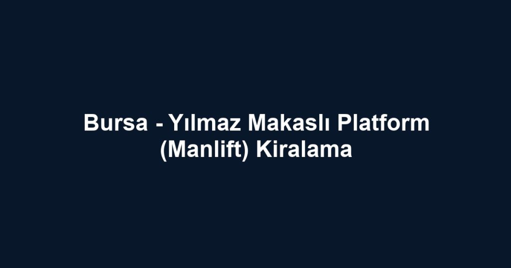 Bursa - Yılmaz Makaslı Platform (Manlift) Kiralama
