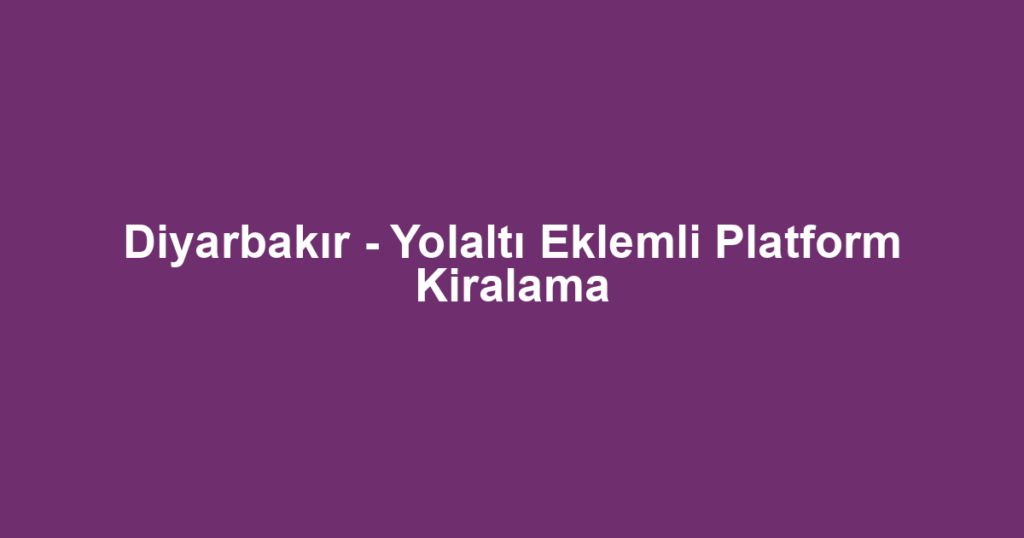 Diyarbakır - Yolaltı Eklemli Platform Kiralama