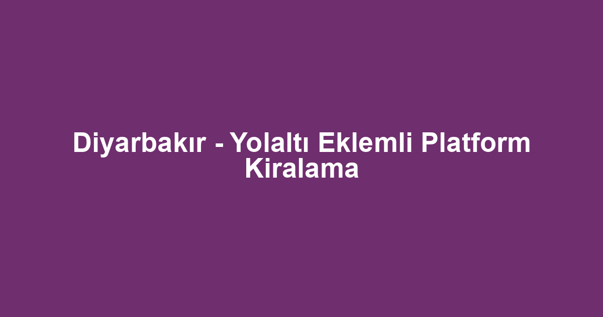 Diyarbakır - Yolaltı Eklemli Platform Kiralama