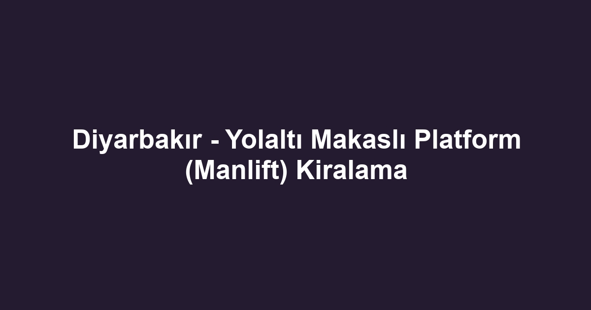 Diyarbakır - Yolaltı Makaslı Platform (Manlift) Kiralama