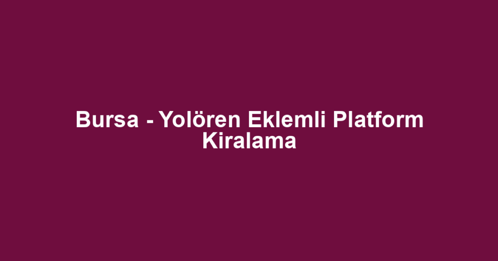 Bursa - Yolören Eklemli Platform Kiralama