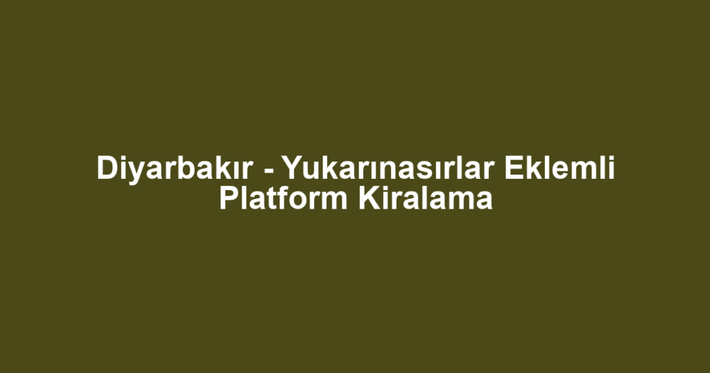 Diyarbakır - Yukarınasırlar Eklemli Platform Kiralama