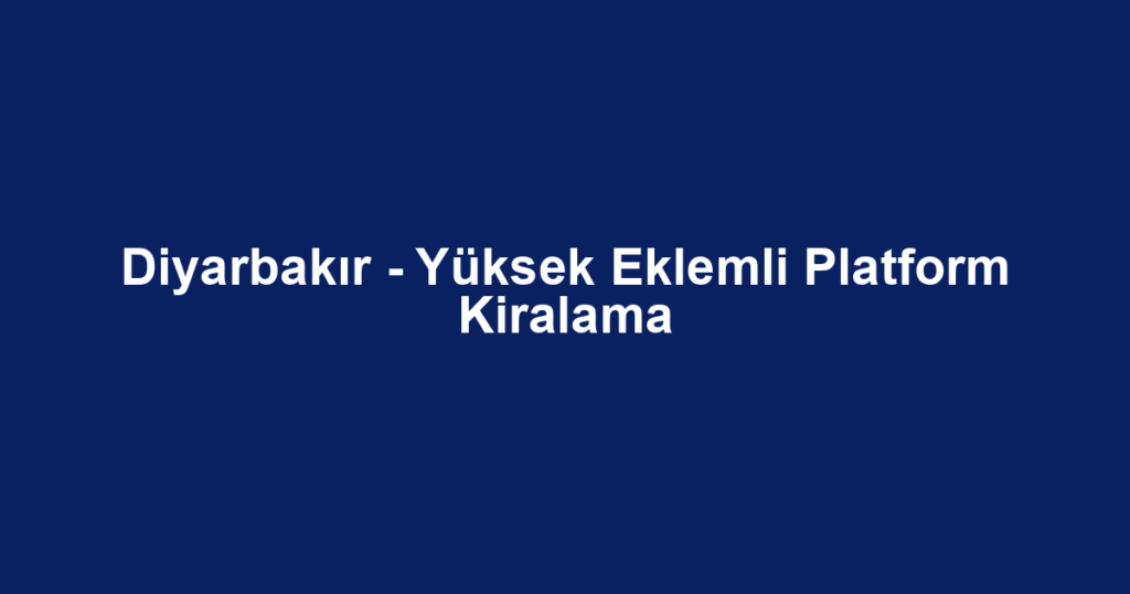 Diyarbakır - Yüksek Eklemli Platform Kiralama