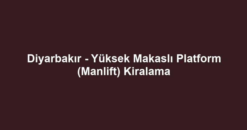 Diyarbakır - Yüksek Makaslı Platform (Manlift) Kiralama