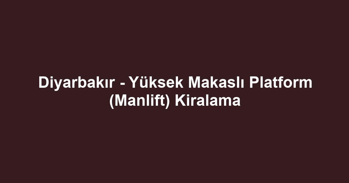 Diyarbakır - Yüksek Makaslı Platform (Manlift) Kiralama