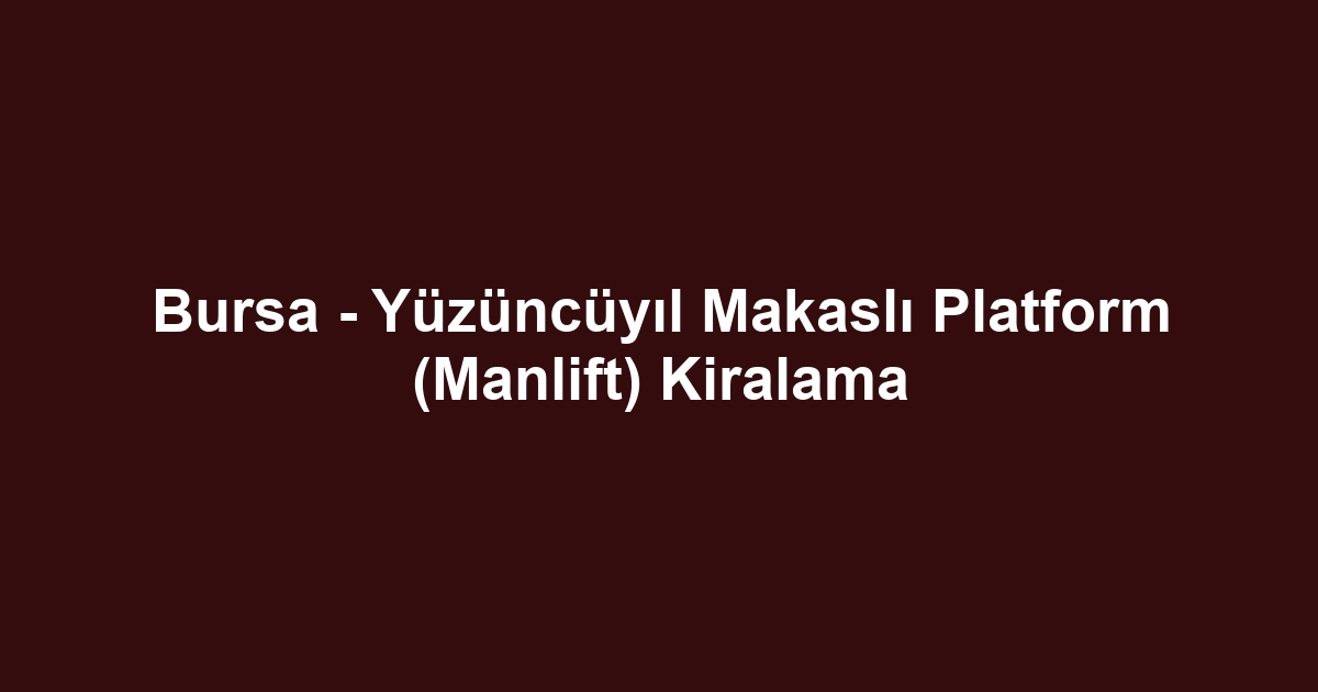 Bursa - Yüzüncüyıl Makaslı Platform (Manlift) Kiralama