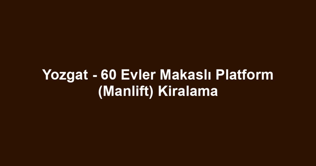 Yozgat - 60 Evler Makaslı Platform (Manlift) Kiralama