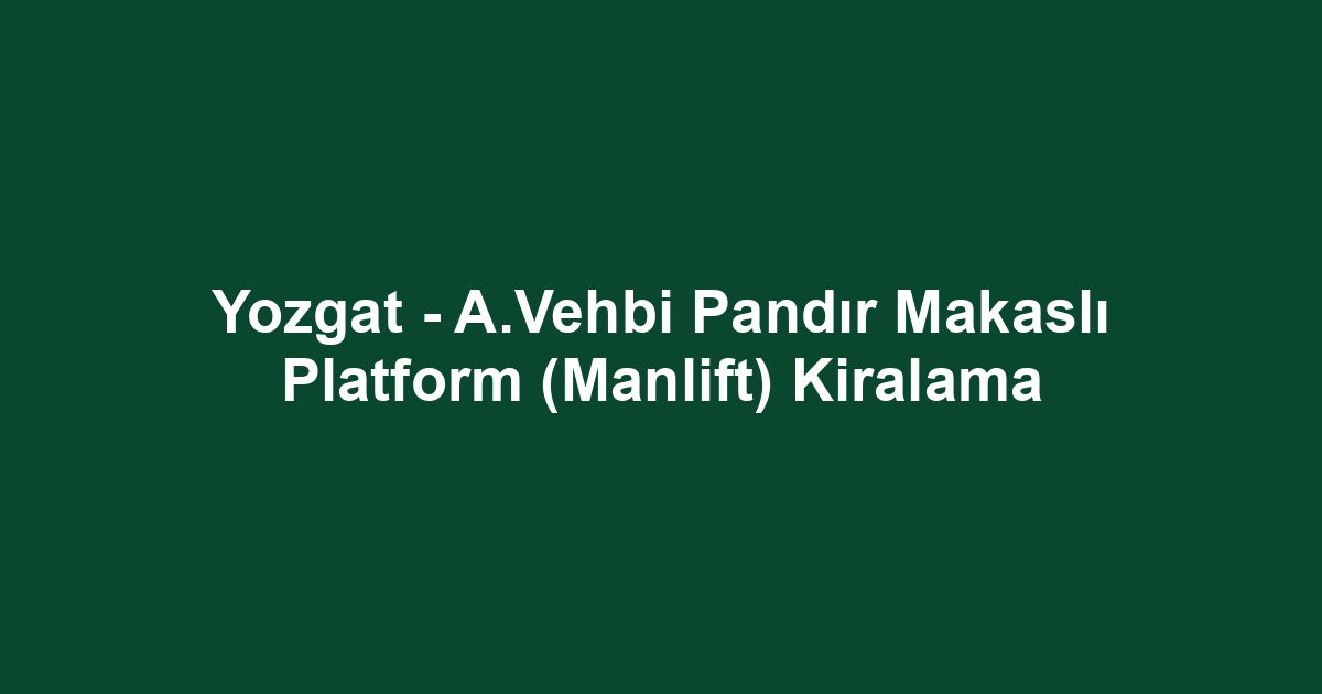 Yozgat - A.Vehbi Pandır Makaslı Platform (Manlift) Kiralama