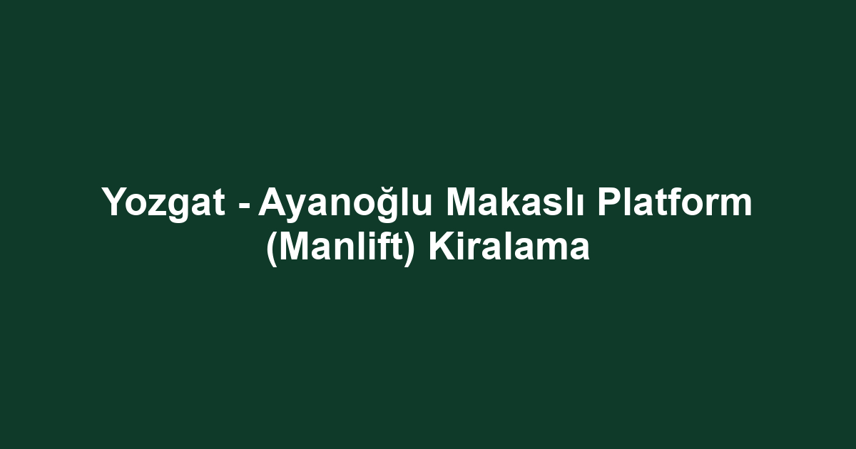 Yozgat - Ayanoğlu Makaslı Platform (Manlift) Kiralama