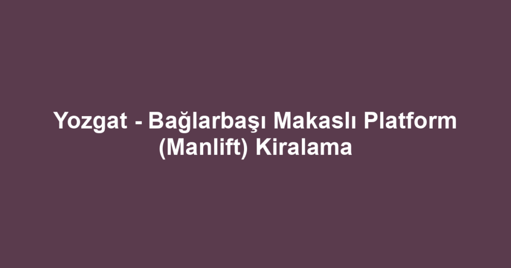 Yozgat - Bağlarbaşı Makaslı Platform (Manlift) Kiralama