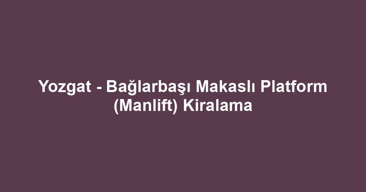 Yozgat - Bağlarbaşı Makaslı Platform (Manlift) Kiralama
