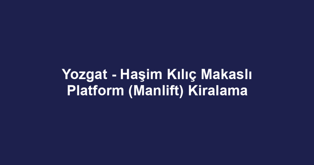 Yozgat - Haşim Kılıç Makaslı Platform (Manlift) Kiralama