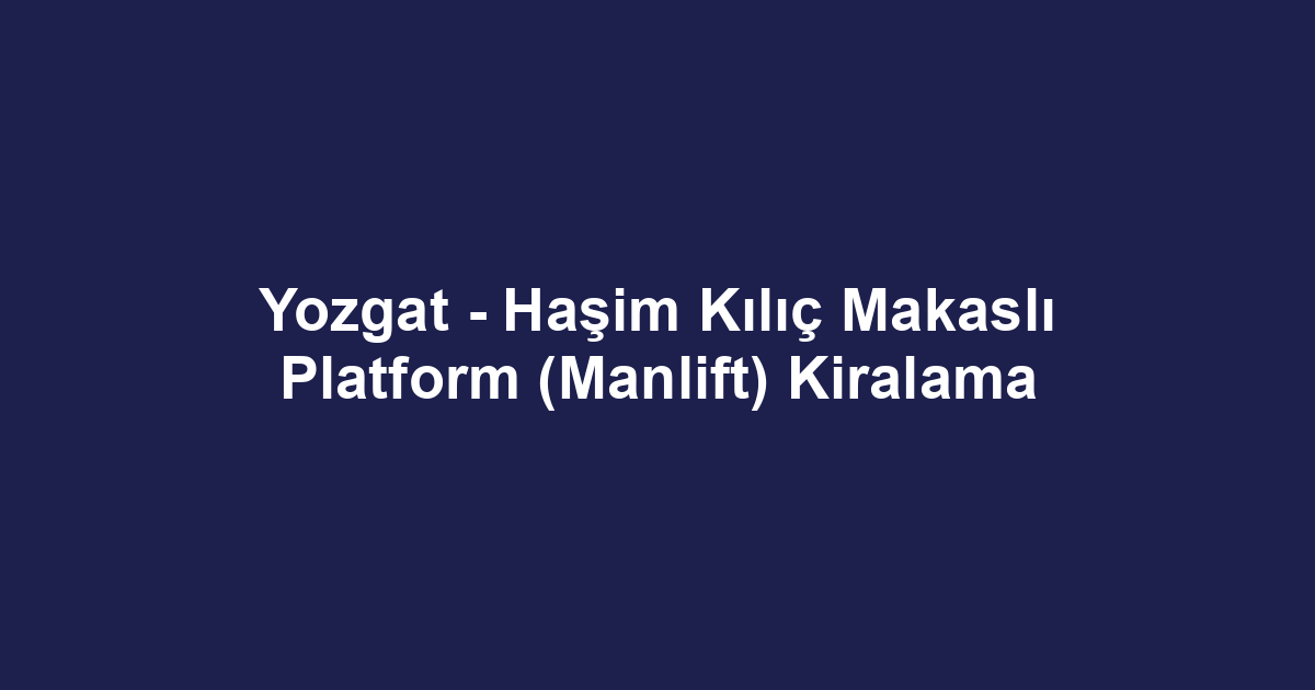 Yozgat - Haşim Kılıç Makaslı Platform (Manlift) Kiralama