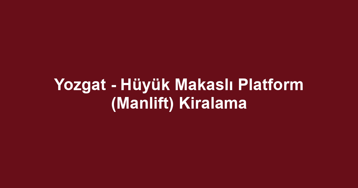 Yozgat - Hüyük Makaslı Platform (Manlift) Kiralama