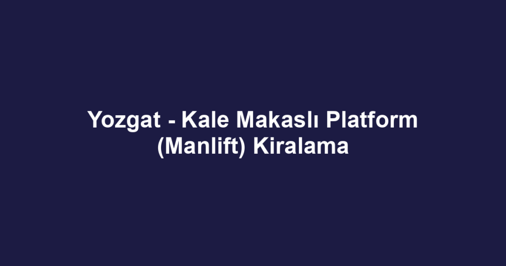 Yozgat - Kale Makaslı Platform (Manlift) Kiralama