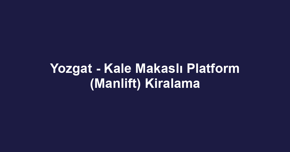 Yozgat - Kale Makaslı Platform (Manlift) Kiralama