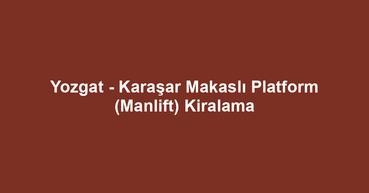 Yozgat - Karaşar Makaslı Platform (Manlift) Kiralama