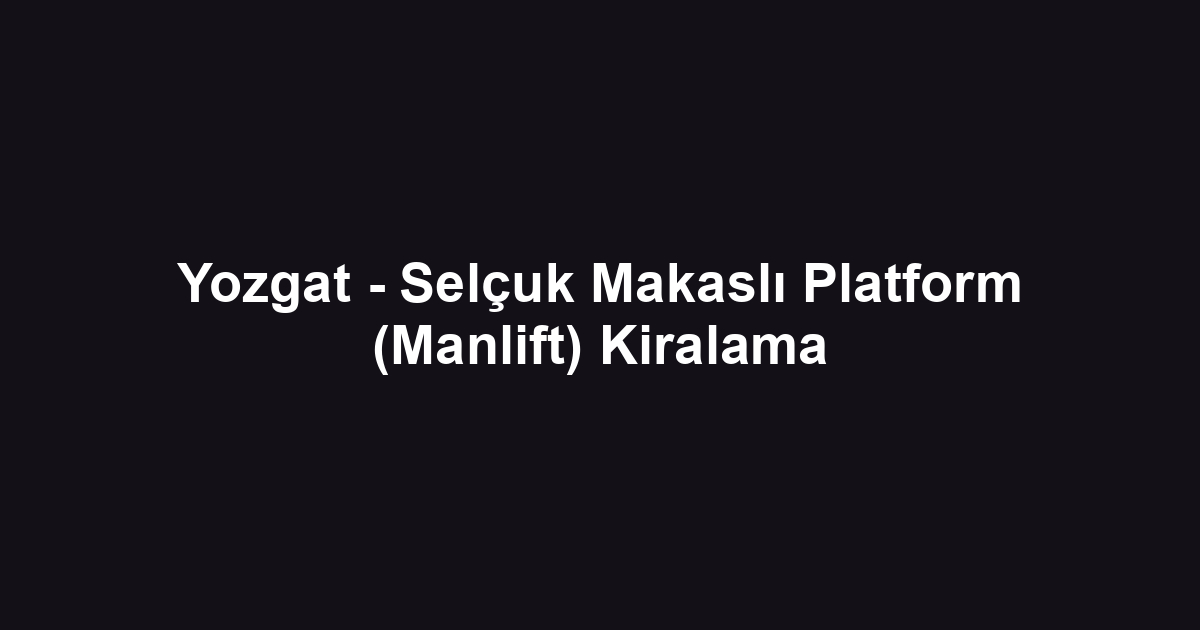 Yozgat - Selçuk Makaslı Platform (Manlift) Kiralama