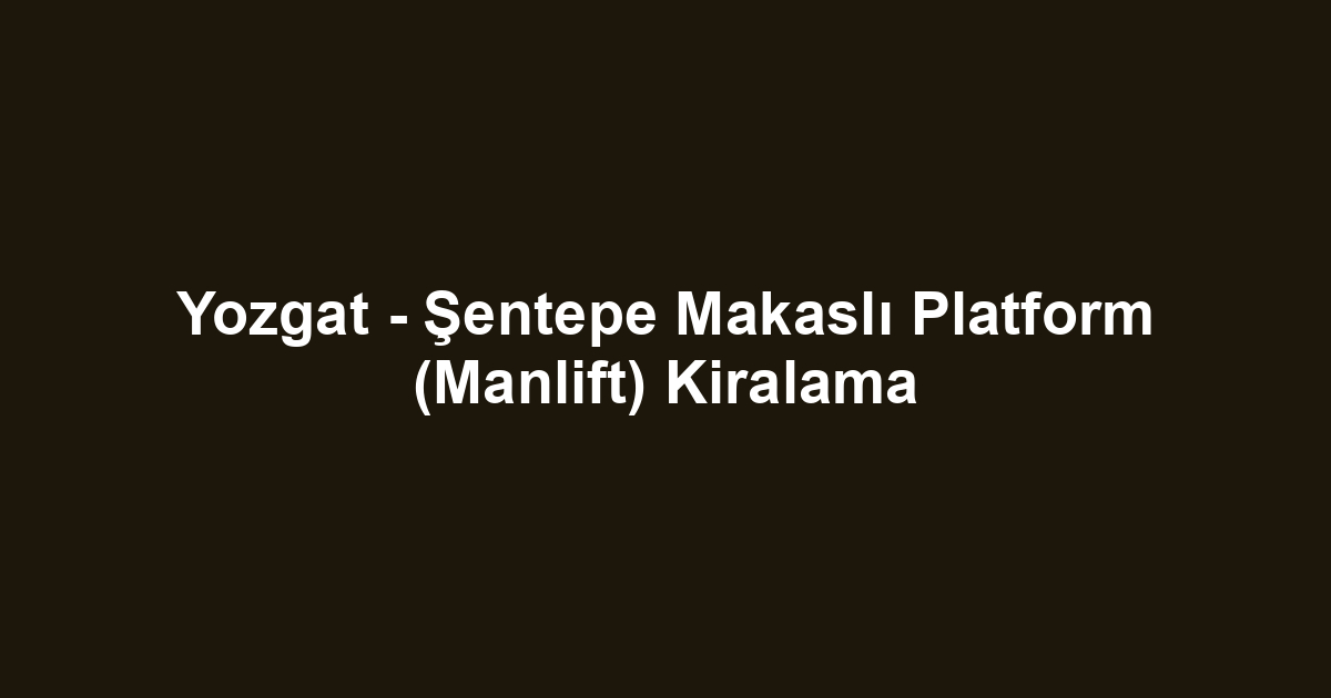 Yozgat - Şentepe Makaslı Platform (Manlift) Kiralama